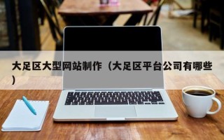 中国澳门大足区大型网站制作（大足区平台公司有哪些）
