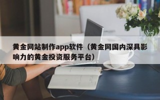 中国澳门黄金网站制作app软件（黄金网国内深具影响力的黄金投资服务平台）
