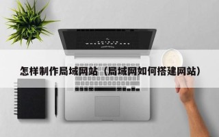 中国澳门怎样制作局域网站（局域网如何搭建网站）