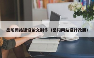 中国澳门岳阳网站建设论文制作（岳阳网站设计改版）