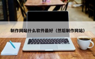 中国澳门制作网站什么软件最好（然后制作网站）