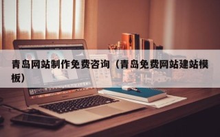 中国澳门青岛网站制作免费咨询（青岛免费网站建站模板）
