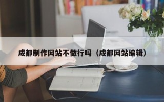 中国澳门成都制作网站不做行吗（成都网站编辑）