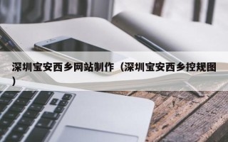 中国澳门深圳宝安西乡网站制作（深圳宝安西乡控规图）