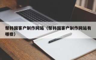 中国澳门帮韩国客户制作网站（帮韩国客户制作网站有哪些）